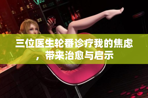 三位醫(yī)生輪番診療我的焦慮，帶來治愈與啟示