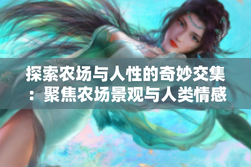 探索農(nóng)場與人性的奇妙交集：聚焦農(nóng)場景觀與人類情感
