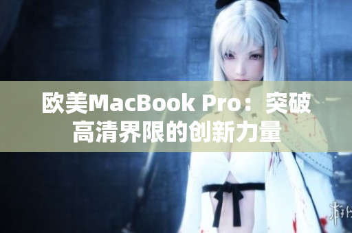 歐美MacBook Pro：突破高清界限的創(chuàng)新力量