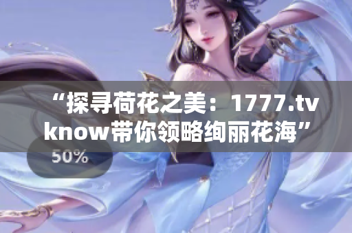 “探尋荷花之美：1777.tvknow帶你領(lǐng)略絢麗花?！? title=