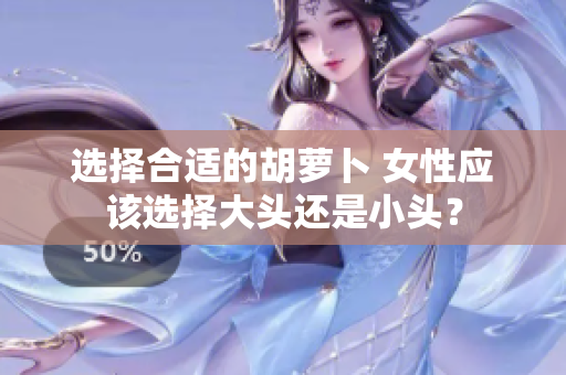 選擇合適的胡蘿卜 女性應該選擇大頭還是小頭？