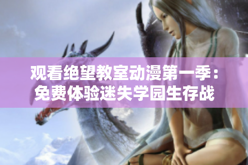 觀看絕望教室動(dòng)漫第一季：免費(fèi)體驗(yàn)迷失學(xué)園生存戰(zhàn)