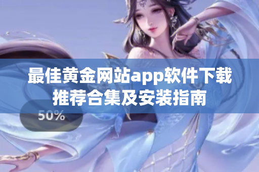 最佳黃金網(wǎng)站app軟件下載推薦合集及安裝指南