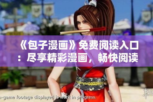 《包子漫畫》免費(fèi)閱讀入口：盡享精彩漫畫，暢快閱讀體驗(yàn)等你來(lái)！