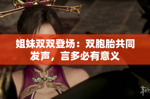 姐妹雙雙登場：雙胞胎共同發(fā)聲，言多必有意義