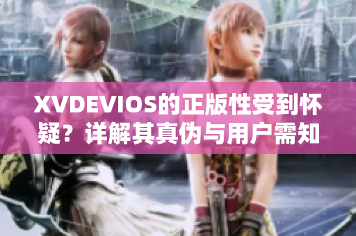 XVDEVIOS的正版性受到懷疑？詳解其真?zhèn)闻c用戶需知