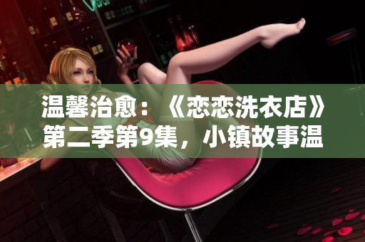 溫馨治愈：《戀戀洗衣店》第二季第9集，小鎮(zhèn)故事溫柔上線