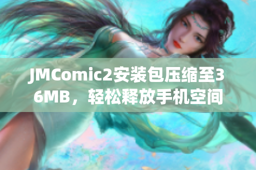 JMComic2安裝包壓縮至36MB，輕松釋放手機空間