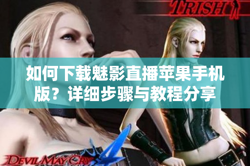 如何下載魅影直播蘋果手機(jī)版？詳細(xì)步驟與教程分享