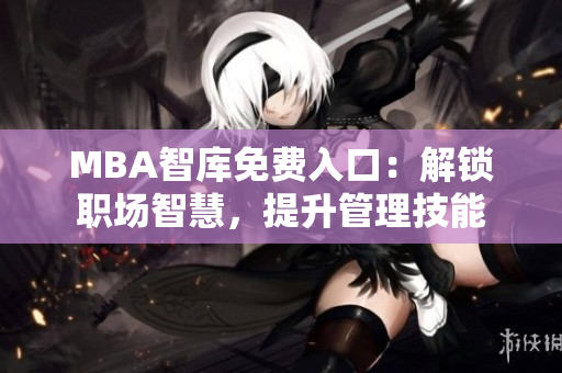MBA智庫(kù)免費(fèi)入口：解鎖職場(chǎng)智慧，提升管理技能