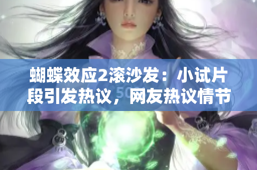 蝴蝶效應(yīng)2滾沙發(fā)：小試片段引發(fā)熱議，網(wǎng)友熱議情節(jié)走向