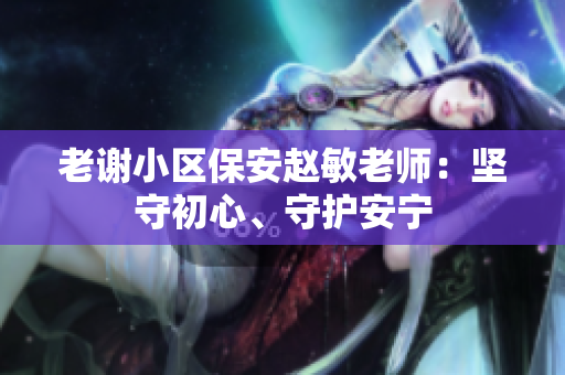 老謝小區(qū)保安趙敏老師：堅(jiān)守初心、守護(hù)安寧