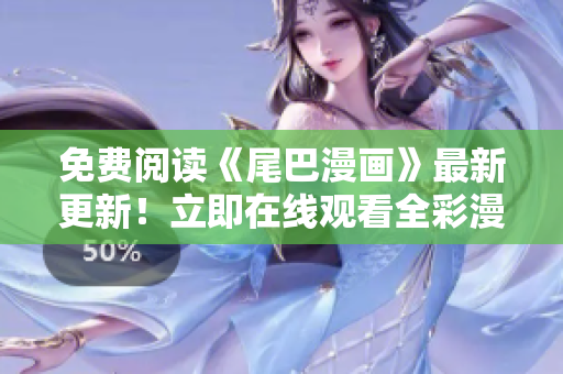 免費(fèi)閱讀《尾巴漫畫(huà)》最新更新！立即在線觀看全彩漫畫(huà)！