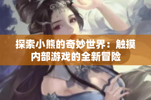 探索小熊的奇妙世界：觸摸內(nèi)部游戲的全新冒險(xiǎn)