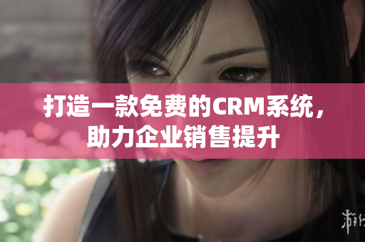 打造一款免費的CRM系統(tǒng)，助力企業(yè)銷售提升