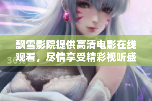 飄雪影院提供高清電影在線觀看，盡情享受精彩視聽盛宴