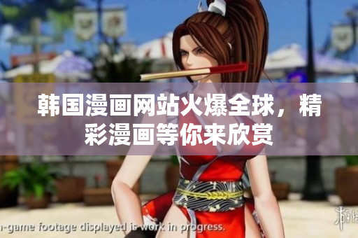 韓國漫畫網(wǎng)站火爆全球，精彩漫畫等你來欣賞