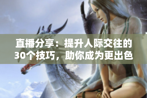 直播分享：提升人際交往的30個技巧，助你成為更出色的溝通達(dá)人
