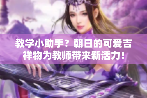 教學(xué)小助手？朝日的可愛(ài)吉祥物為教師帶來(lái)新活力！