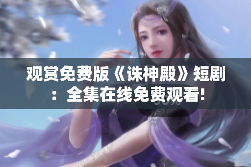 觀賞免費(fèi)版《誅神殿》短?。喝诰€免費(fèi)觀看!