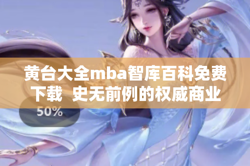 黃臺大全mba智庫百科免費下載  史無前例的權(quán)威商業(yè)管理資料，現(xiàn)已開放免費下載