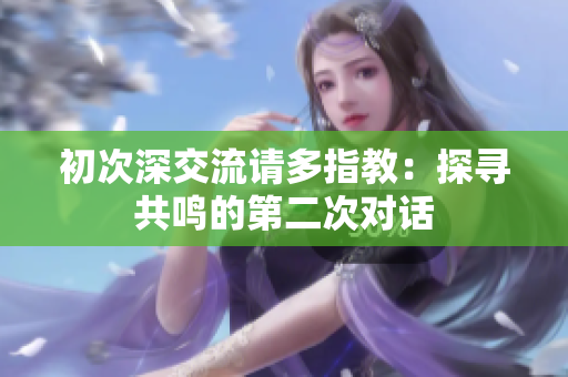 初次深交流請多指教：探尋共鳴的第二次對話