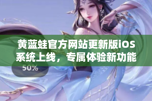 黃藍(lán)蛙官方網(wǎng)站更新版iOS系統(tǒng)上線，專屬體驗(yàn)新功能