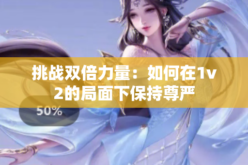 挑戰(zhàn)雙倍力量：如何在1v2的局面下保持尊嚴