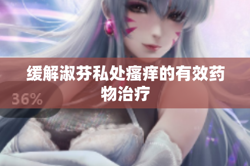 緩解淑芬私處瘙癢的有效藥物治療