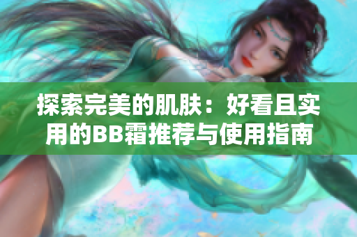 探索完美的肌膚：好看且實(shí)用的BB霜推薦與使用指南