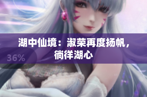 湖中仙境：淑榮再度揚帆，徜徉湖心