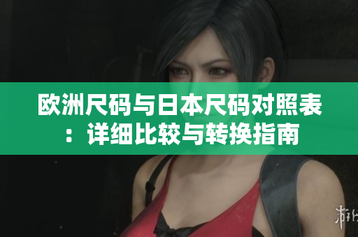 歐洲尺碼與日本尺碼對(duì)照表：詳細(xì)比較與轉(zhuǎn)換指南