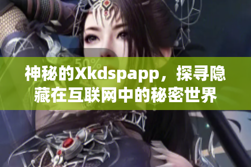 神秘的Xkdspapp，探尋隱藏在互聯(lián)網(wǎng)中的秘密世界