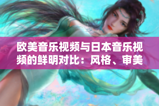 歐美音樂(lè)視頻與日本音樂(lè)視頻的鮮明對(duì)比：風(fēng)格、審美和受眾的不同