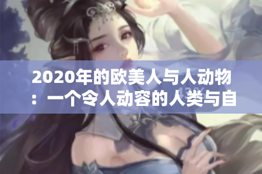 2020年的歐美人與人動(dòng)物：一個(gè)令人動(dòng)容的人類(lèi)與自然界相互作用的故事