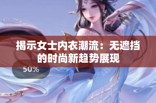 揭示女士內(nèi)衣潮流：無遮擋的時(shí)尚新趨勢展現(xiàn)