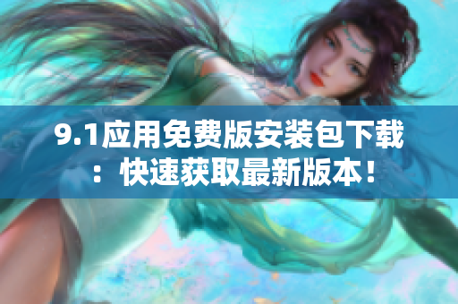 9.1應(yīng)用免費版安裝包下載：快速獲取最新版本！