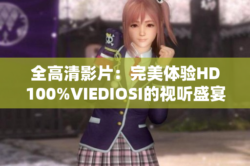 全高清影片：完美體驗(yàn)HD100%VIEDIOSI的視聽(tīng)盛宴