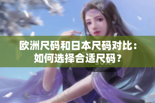 歐洲尺碼和日本尺碼對比：如何選擇合適尺碼？