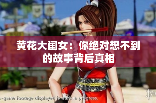 黃花大閨女：你絕對(duì)想不到的故事背后真相