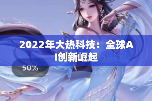 2022年大熱科技：全球AI創(chuàng)新崛起