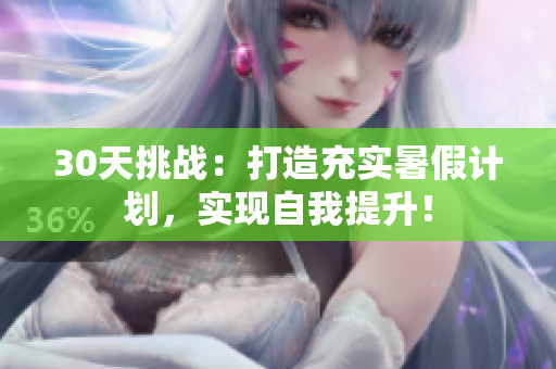 30天挑戰(zhàn)：打造充實暑假計劃，實現(xiàn)自我提升！