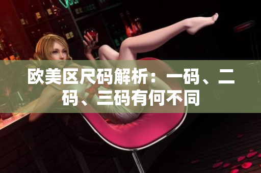 歐美區(qū)尺碼解析：一碼、二碼、三碼有何不同