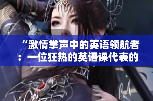 “激情掌聲中的英語領(lǐng)航者：一位狂熱的英語課代表的故事”