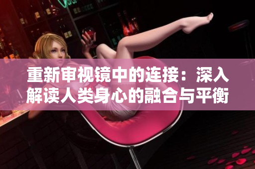 重新審視鏡中的連接：深入解讀人類身心的融合與平衡