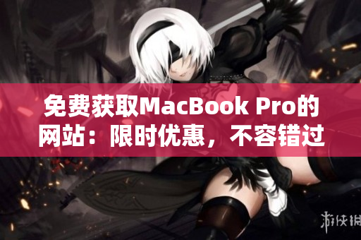 免費獲取MacBook Pro的網(wǎng)站：限時優(yōu)惠，不容錯過！