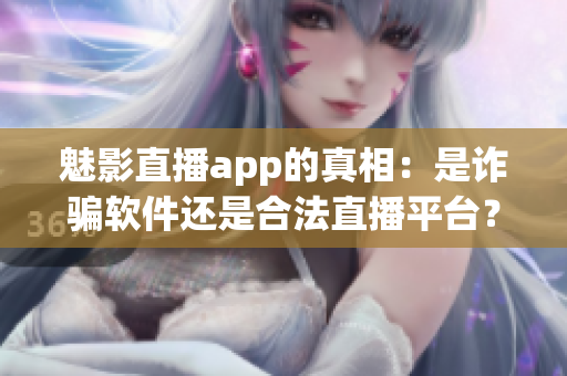 魅影直播app的真相：是詐騙軟件還是合法直播平臺？