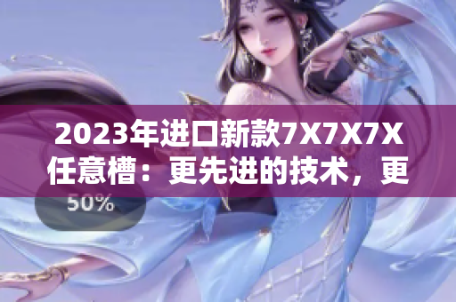 2023年進(jìn)口新款7X7X7X任意槽：更先進(jìn)的技術(shù)，更出色的性能!