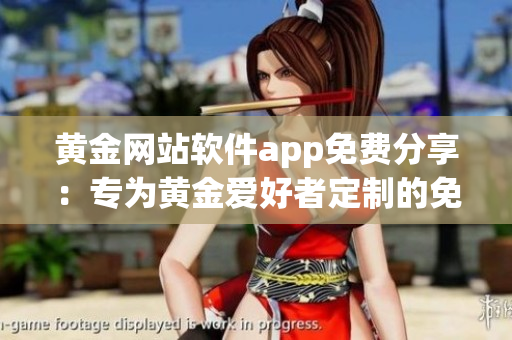 黃金網(wǎng)站軟件app免費(fèi)分享：專為黃金愛(ài)好者定制的免費(fèi)應(yīng)用程序