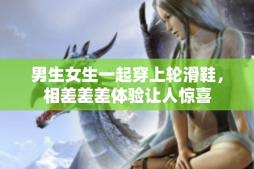 男生女生一起穿上輪滑鞋，相差差差體驗讓人驚喜